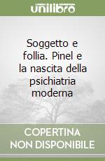 Soggetto e follia. Pinel e la nascita della psichiatria moderna libro