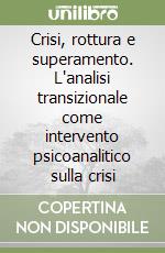 Crisi, rottura e superamento. L'analisi transizionale come intervento psicoanalitico sulla crisi libro