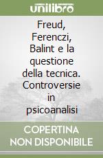 Freud, Ferenczi, Balint e la questione della tecnica. Controversie in psicoanalisi