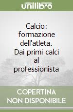 Calcio: formazione dell'atleta. Dai primi calci al professionista libro