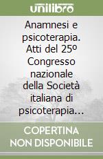 Anamnesi e psicoterapia. Atti del 25º Congresso nazionale della Società italiana di psicoterapia medica (Pavia, 1991)