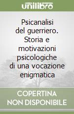 Psicanalisi del guerriero. Storia e motivazioni psicologiche di una vocazione enigmatica libro