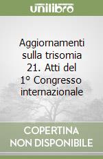 Aggiornamenti sulla trisomia 21. Atti del 1° Congresso internazionale