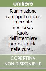 Rianimazione cardiopolmonare in pronto soccorso. Ruolo dell'infermiere professionale nelle cure cardiologiche di emergenza