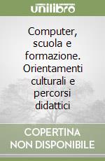 Computer, scuola e formazione. Orientamenti culturali e percorsi didattici libro