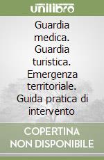 Guardia medica. Guardia turistica. Emergenza territoriale. Guida pratica di intervento libro