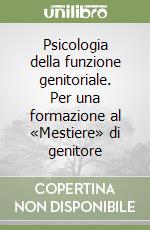 Psicologia della funzione genitoriale. Per una formazione al «Mestiere» di genitore libro