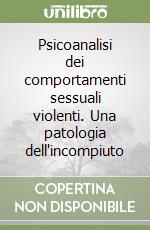 Psicoanalisi dei comportamenti sessuali violenti. Una patologia dell'incompiuto libro