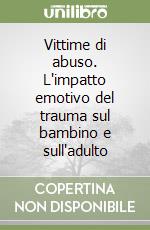 Vittime di abuso. L'impatto emotivo del trauma sul bambino e sull'adulto libro