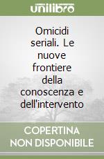 Omicidi seriali. Le nuove frontiere della conoscenza e dell'intervento