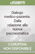 Dialogo medico-paziente. Dalla relazione alla nuova psicosomatica libro