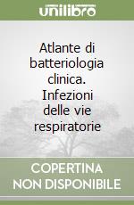 Atlante di batteriologia clinica. Infezioni delle vie respiratorie libro