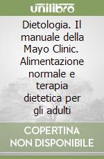Dietologia. Il manuale della Mayo Clinic. Alimentazione normale e terapia dietetica per gli adulti libro