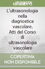 L'ultrasonologia nella diagnostica vascolare. Atti del Corso di ultrasonologia vascolare