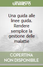 Una guida alle linee guida. Rendere semplice la gestione delle malattie libro