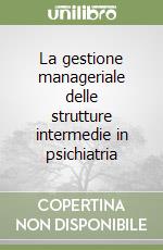 La gestione manageriale delle strutture intermedie in psichiatria libro