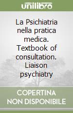 La Psichiatria nella pratica medica. Textbook of consultation. Liaison psychiatry libro