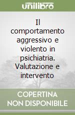 Il comportamento aggressivo e violento in psichiatria. Valutazione e intervento libro