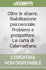 Oltre le sbarre. Riabilitazione psicosociale. Problemi e prospettive. La carta di Calamadrana libro