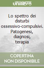 Lo spettro dei disturbi ossessivo-compulsivi. Patogenesi, diagnosi, terapia libro