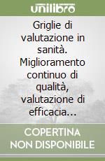 Griglie di valutazione in sanità. Miglioramento continuo di qualità, valutazione di efficacia degli interventi e gestione aziendale libro