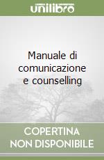 Manuale di comunicazione e counselling libro