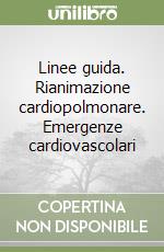 Linee guida. Rianimazione cardiopolmonare. Emergenze cardiovascolari libro