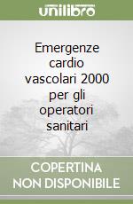 Emergenze cardio vascolari 2000 per gli operatori sanitari libro