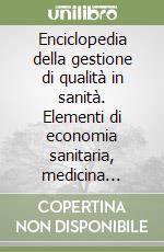 Enciclopedia della gestione di qualità in sanità. Elementi di economia sanitaria, medicina basata sull'evidenza, epidemiologia, statistica, comunicazione libro