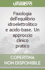 Fisiologia dell'equilibrio idroelettrolitico e acido-base. Un approccio clinico pratico