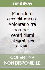 Manuale di accreditamento volontario tra pari per i centri diurni integrati per anziani libro