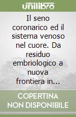 Il seno coronarico ed il sistema venoso nel cuore. Da residuo embriologico a nuova frontiera in cardiologia libro