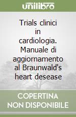 Trials clinici in cardiologia. Manuale di aggiornamento al Braunwald's heart desease libro