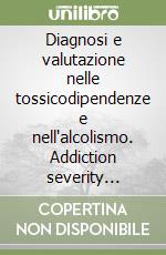 Diagnosi e valutazione nelle tossicodipendenze e nell'alcolismo. Addiction severity index. Con CD-ROM