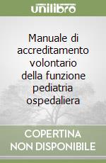 Manuale di accreditamento volontario della funzione pediatria ospedaliera libro