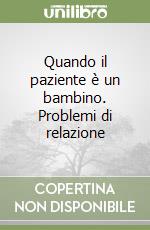 Quando il paziente è un bambino. Problemi di relazione libro