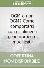 OGM o non OGM? Come comportarsi con gli alimenti geneticamente modificati