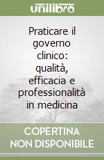 Praticare il governo clinico: qualità, efficacia e professionalità in medicina