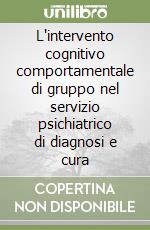 L'intervento cognitivo comportamentale di gruppo nel servizio psichiatrico di diagnosi e cura libro