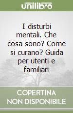 I disturbi mentali. Che cosa sono? Come si curano? Guida per utenti e familiari libro