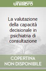 La valutazione della capacità decisionale in psichiatria di consultazione libro