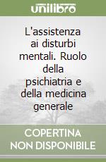 L'assistenza ai disturbi mentali. Ruolo della psichiatria e della medicina generale libro