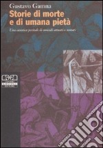 Storie di morte e di umana pietà. Una casistica peritale di omicidi attuati o tentati libro