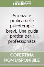 Scienza e pratica delle psicoterapie brevi. Una guida pratica per il professionista libro