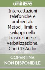 Intercettazioni telefoniche e ambientali. Metodi, limiti e sviluppi nella trascrizione e verbalizzazione. Con CD Audio