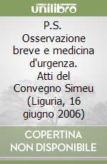 P.S. Osservazione breve e medicina d'urgenza. Atti del Convegno Simeu (Liguria, 16 giugno 2006)