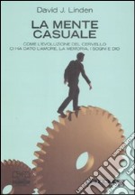 La mente casuale. Come l'evoluzione del cervello ci ha dato l'amore, la memoria, i sogni e Dio