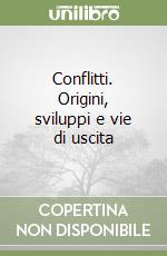 Conflitti. Origini, sviluppi e vie di uscita libro