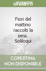 Fiori del mattino raccolti la sera. Soliloqui libro