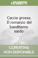 Caccia grossa. Il romanzo del banditismo sardo libro